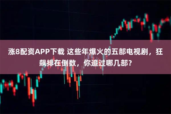 涨8配资APP下载 这些年爆火的五部电视剧，狂飙排在倒数，你追过哪几部？