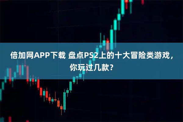 倍加网APP下载 盘点PS2上的十大冒险类游戏，你玩过几款？