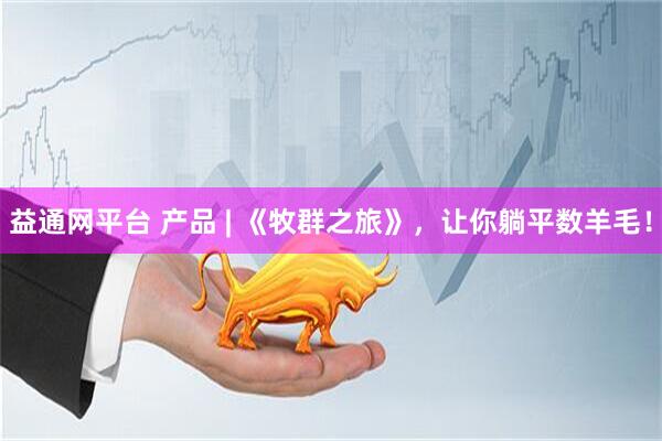 益通网平台 产品 | 《牧群之旅》，让你躺平数羊毛！