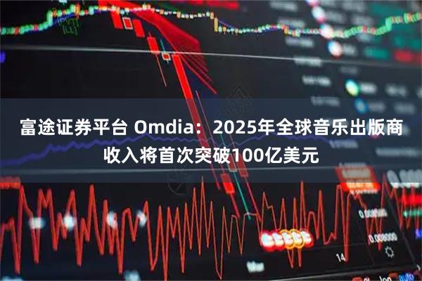 富途证券平台 Omdia：2025年全球音乐出版商收入将首次突破100亿美元