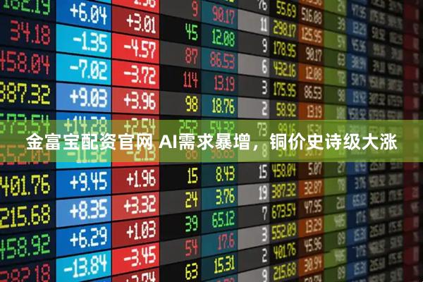 金富宝配资官网 AI需求暴增，铜价史诗级大涨
