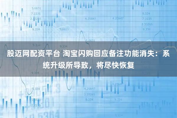 股迈网配资平台 淘宝闪购回应备注功能消失：系统升级所导致，将尽快恢复