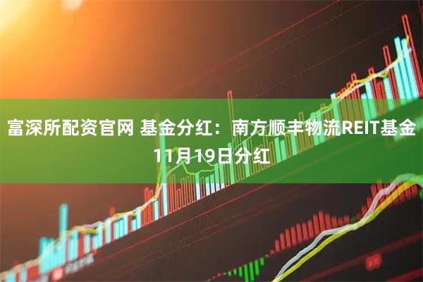 富深所配资官网 基金分红：南方顺丰物流REIT基金11月19日分红