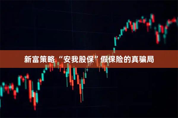 新富策略 “安我股保”假保险的真骗局