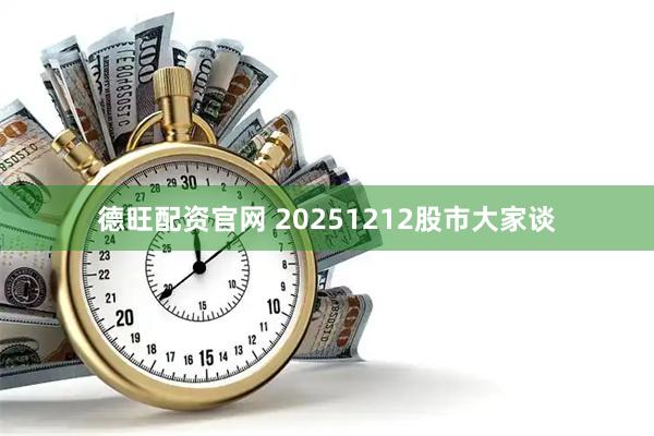 德旺配资官网 20251212股市大家谈