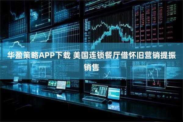 华盈策略APP下载 美国连锁餐厅借怀旧营销提振销售