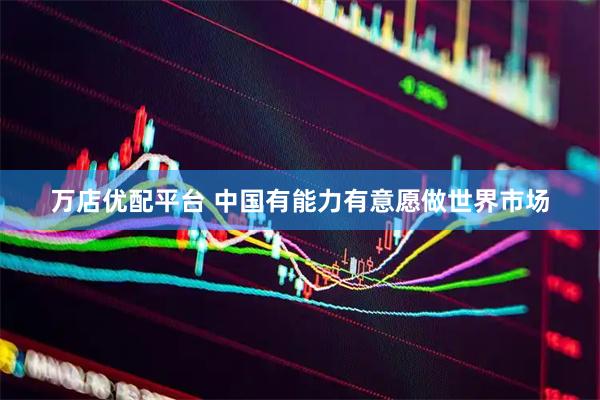 万店优配平台 中国有能力有意愿做世界市场