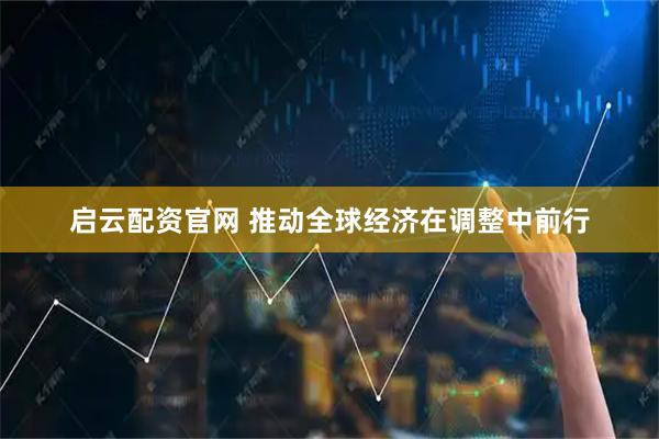 启云配资官网 推动全球经济在调整中前行