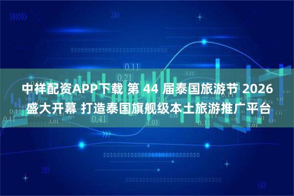 中祥配资APP下载 第 44 届泰国旅游节 2026 盛大开幕 打造泰国旗舰级本土旅游推广平台