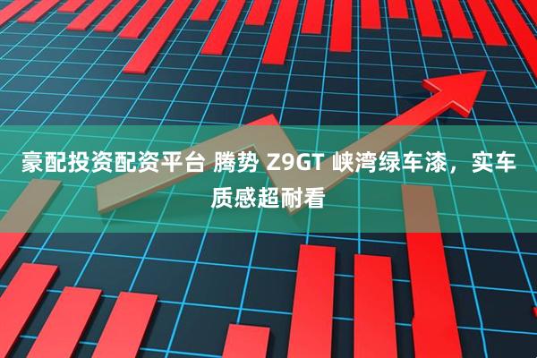 豪配投资配资平台 腾势 Z9GT 峡湾绿车漆，实车质感超耐看