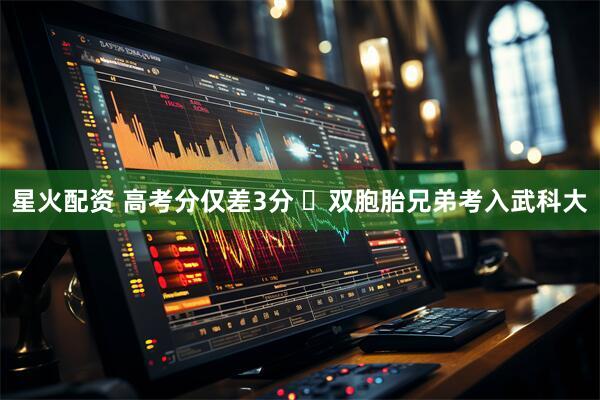 星火配资 高考分仅差3分 ​双胞胎兄弟考入武科大