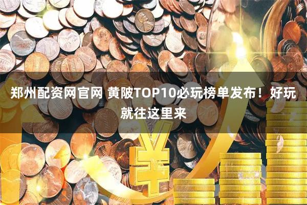 郑州配资网官网 黄陂TOP10必玩榜单发布！好玩就往这里来