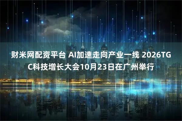 财米网配资平台 AI加速走向产业一线 2026TGC科技增长大会10月23日在广州举行